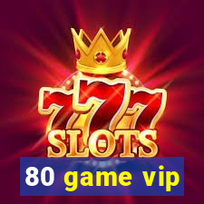 80 game vip